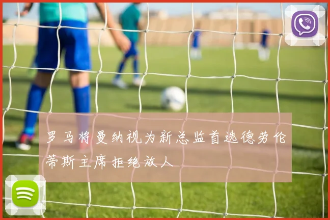 罗马将曼纳视为新总监首选德劳伦蒂斯主席拒绝放人