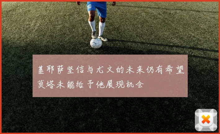 基耶萨坚信与尤文的未来仍有希望莫塔未能给予他展现机会