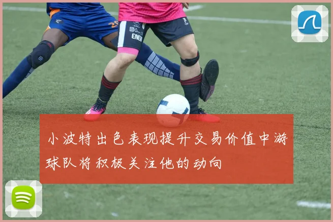 小波特出色表现提升交易价值中游球队将积极关注他的动向