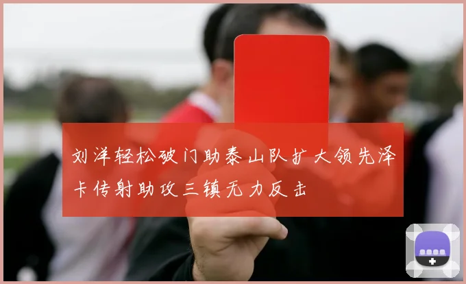 刘洋轻松破门助泰山队扩大领先泽卡传射助攻三镇无力反击