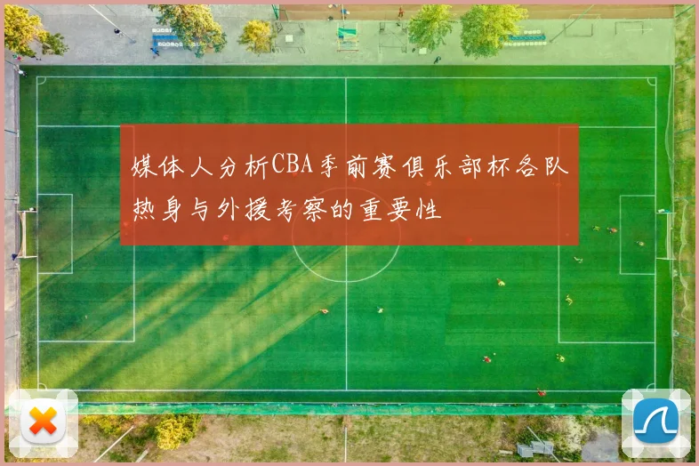 媒体人分析CBA季前赛俱乐部杯各队热身与外援考察的重要性