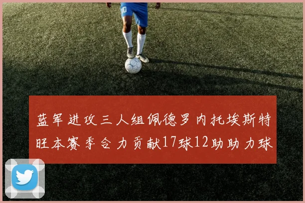蓝军进攻三人组佩德罗内托埃斯特旺本赛季合力贡献17球12助助力球队争冠