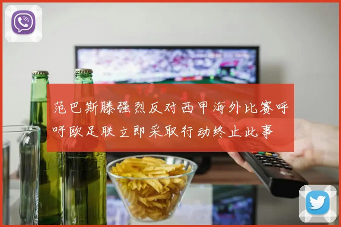 范巴斯滕强烈反对西甲海外比赛呼吁欧足联立即采取行动终止此事