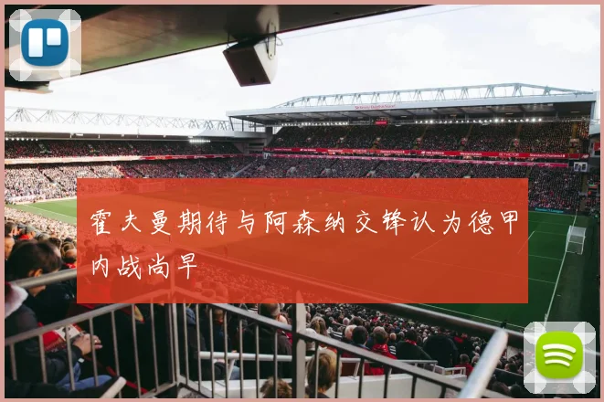 霍夫曼期待与阿森纳交锋认为德甲内战尚早