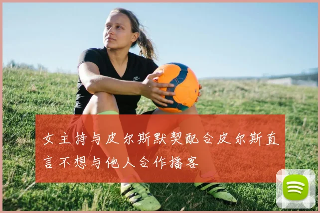 女主持与皮尔斯默契配合皮尔斯直言不想与他人合作播客