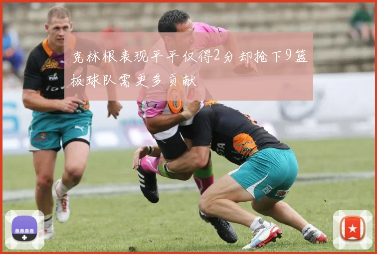 克林根表现平平仅得2分却抢下9篮板球队需更多贡献