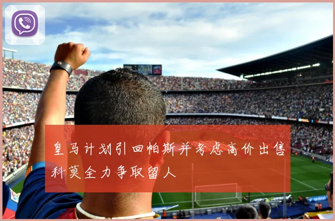 皇马计划引回帕斯并考虑高价出售科莫全力争取留人
