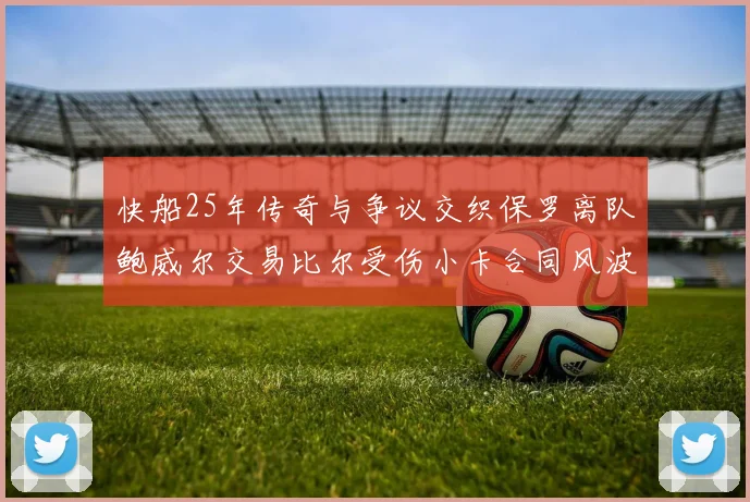 快船25年传奇与争议交织保罗离队鲍威尔交易比尔受伤小卡合同风波揭秘
