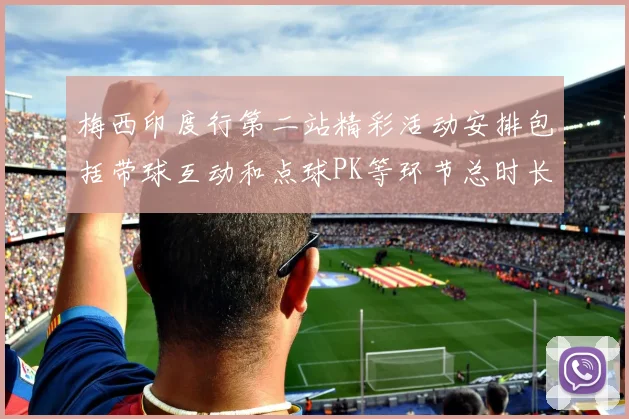 梅西印度行第二站精彩活动安排包括带球互动和点球PK等环节总时长80分钟