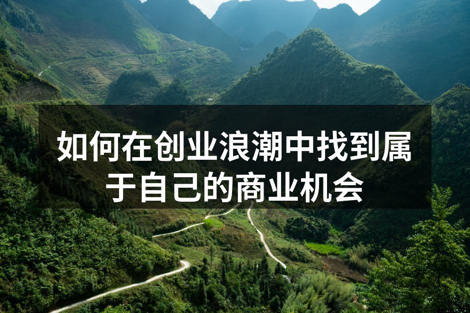 如何在创业浪潮中找到属于自己的商业机会